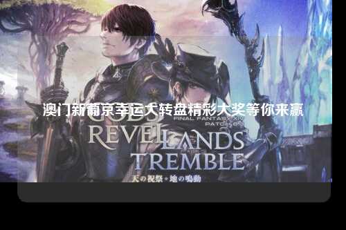 澳门新葡京幸运大转盘精彩大奖等你来赢