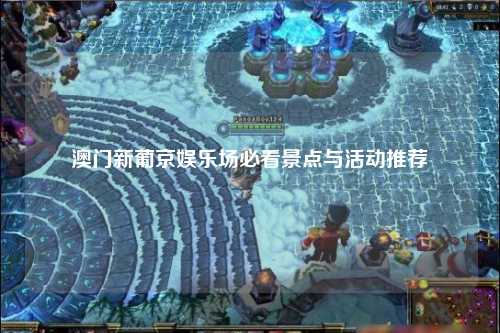 澳门新葡京娱乐场必看景点与活动推荐
