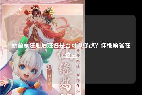 新葡京注册后姓名是否可以修改？详细解答在这里