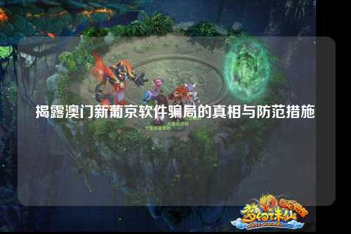 揭露澳门新葡京软件骗局的真相与防范措施