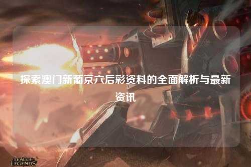 探索澳门新葡京六后彩资料的全面解析与最新资讯