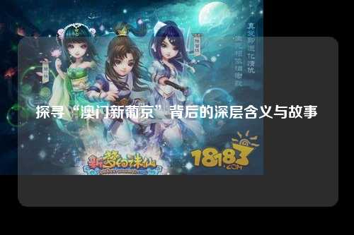 探寻“澳门新葡京”背后的深层含义与故事