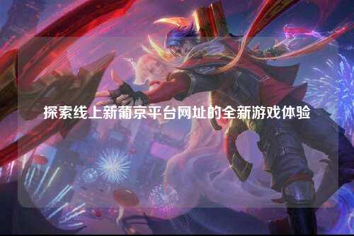 探索线上新葡京平台网址的全新游戏体验