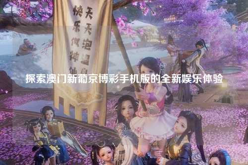 探索澳门新葡京博彩手机版的全新娱乐体验