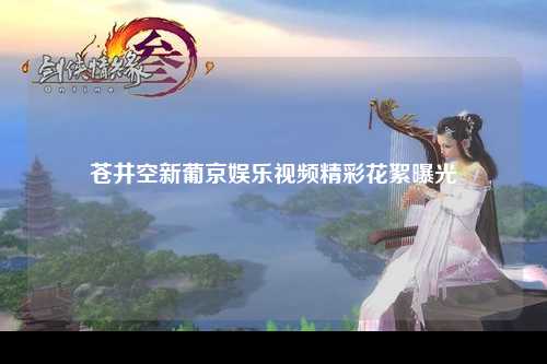 苍井空新葡京娱乐视频精彩花絮曝光