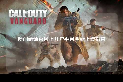 澳门新葡京网上开户平台全新上线指南