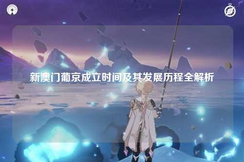 新澳门葡京成立时间及其发展历程全解析
