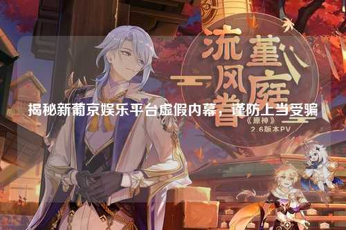 揭秘新葡京娱乐平台虚假内幕，谨防上当受骗