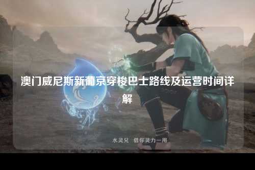 澳门威尼斯新葡京穿梭巴士路线及运营时间详解