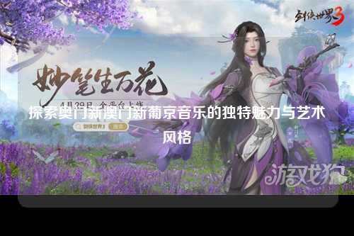 探索奥门新澳门新葡京音乐的独特魅力与艺术风格