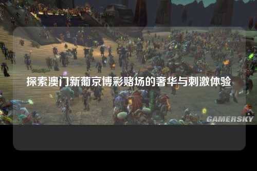 探索澳门新葡京博彩赌场的奢华与刺激体验