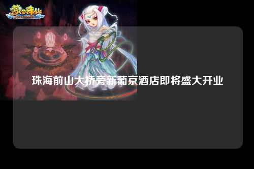 珠海前山大桥旁新葡京酒店即将盛大开业