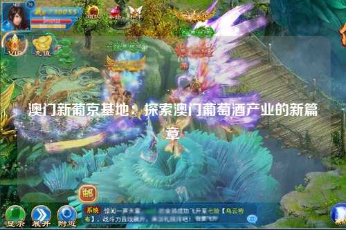 澳门新葡京基地：探索澳门葡萄酒产业的新篇章