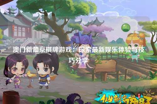 澳门新葡京棋牌游戏：探索最新娱乐体验与技巧分享