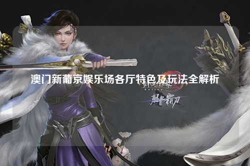 澳门新葡京娱乐场各厅特色及玩法全解析