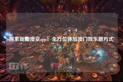 探索新葡澳京app：全方位体验澳门娱乐新方式