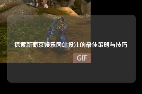 探索新葡京娱乐网站投注的最佳策略与技巧