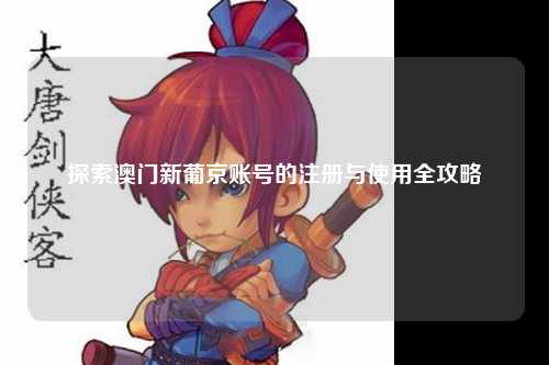 探索澳门新葡京账号的注册与使用全攻略