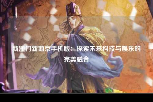 新澳门新葡京手机版：探索未来科技与娱乐的完美融合