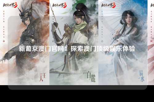 新葡京澳门官网：探索澳门顶级娱乐体验