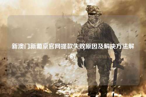 新澳门新葡京官网提款失败原因及解决方法解析