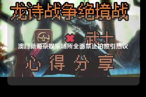 澳门新葡京娱乐场所全面禁止拍照引热议