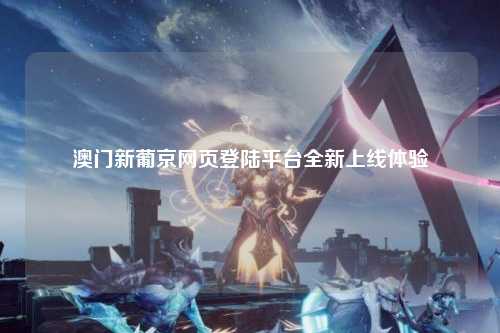 澳门新葡京网页登陆平台全新上线体验