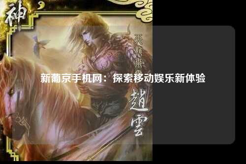 新葡京手机网：探索移动娱乐新体验