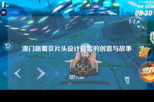澳门新葡京片头设计背后的创意与故事