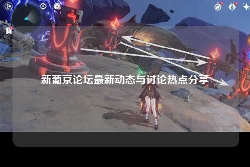 新葡京论坛最新动态与讨论热点分享
