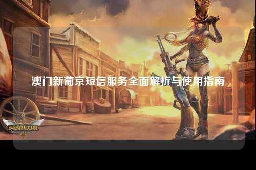 澳门新葡京短信服务全面解析与使用指南