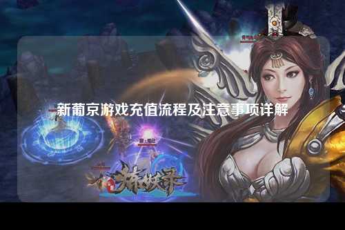新葡京游戏充值流程及注意事项详解