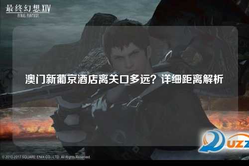 澳门新葡京酒店离关口多远？详细距离解析