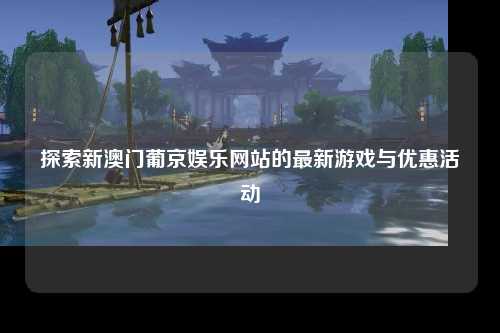探索新澳门葡京娱乐网站的最新游戏与优惠活动