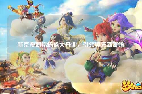 新京澳葡赌场盛大开业，引领娱乐新潮流