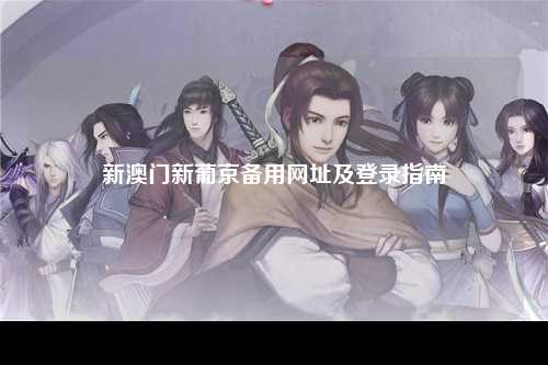 新澳门新葡京备用网址及登录指南