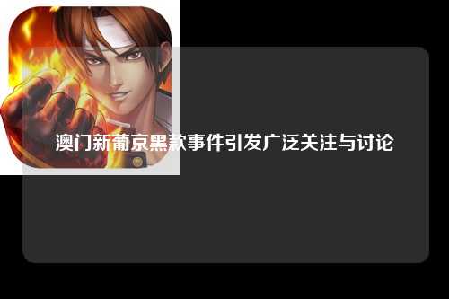 澳门新葡京黑款事件引发广泛关注与讨论