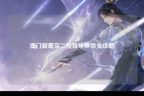澳门新葡京二楼娱乐体验全攻略