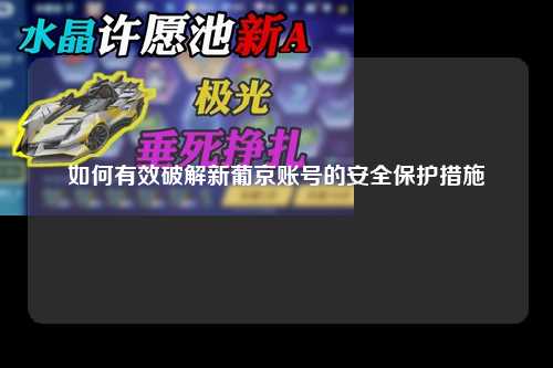 如何有效破解新葡京账号的安全保护措施
