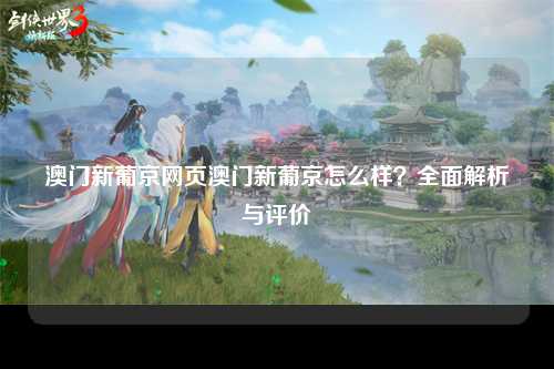 澳门新葡京网页澳门新葡京怎么样？全面解析与评价