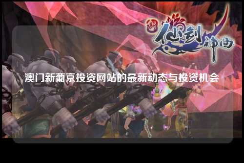 澳门新葡京投资网站的最新动态与投资机会