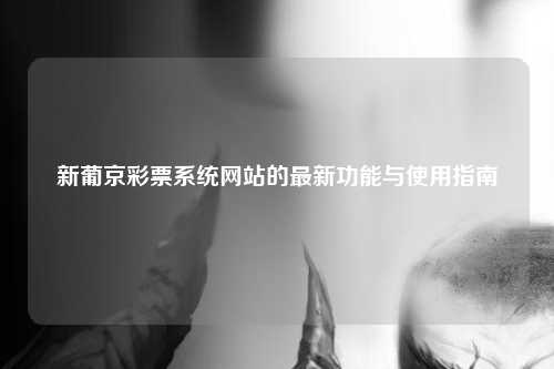 新葡京彩票系统网站的最新功能与使用指南