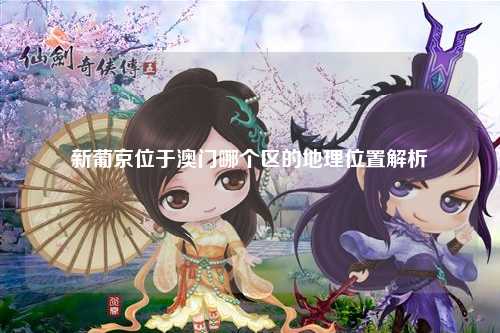 新葡京位于澳门哪个区的地理位置解析