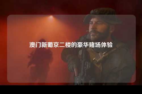澳门新葡京二楼的豪华赌场体验
