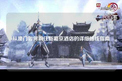 从澳门如何前往新葡京酒店的详细路线指南