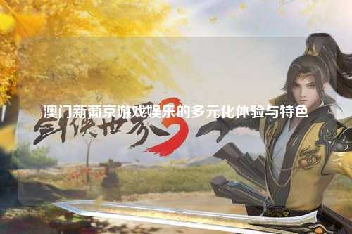 澳门新葡京游戏娱乐的多元化体验与特色