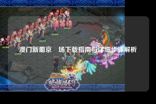 澳门新葡京賭场下载指南与详细步骤解析