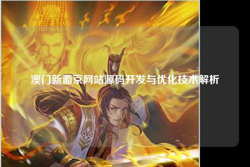 澳门新葡京网站源码开发与优化技术解析