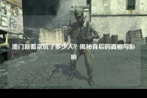 澳门新葡京坑了多少人？揭秘背后的真相与影响
