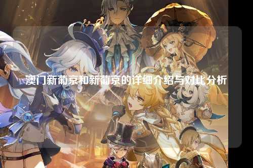 澳门新葡京和新葡京的详细介绍与对比分析